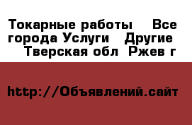 Токарные работы. - Все города Услуги » Другие   . Тверская обл.,Ржев г.